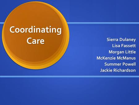 Coordinating Care Sierra Dulaney Lisa Fassett Morgan Little McKenzie McManus Summer Powell Jackie Richardson.