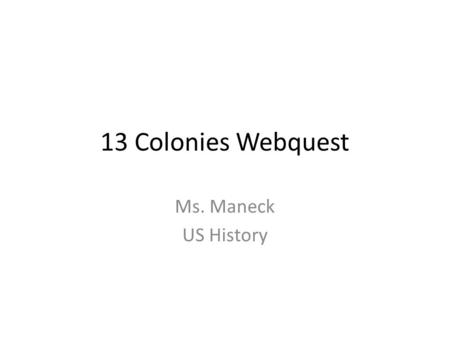 13 Colonies Webquest Ms. Maneck US History. Welcome! The English Crown Needs Your Help! Your expertise is needed immediately! The Royal Family has commissioned.