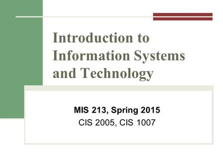 Introduction to Information Systems and Technology MIS 213, Spring 2015 CIS 2005, CIS 1007.