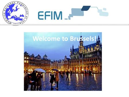 Welcome to Brussels!. Practical information - EFIM Secretariat activities.