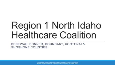 Region 1 North Idaho Healthcare Coalition BENEWAH, BONNER, BOUNDARY, KOOTENAI & SHOSHONE COUNTIES THIS DOCUMENT PRODUCTION WAS 100% FUNDED BY THE 2015.