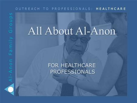 Al-Anon Family Groups OUTREACH TO PROFESSIONALS: HEALTHCARE All About Al-Anon FOR HEALTHCARE PROFESSIONALS.
