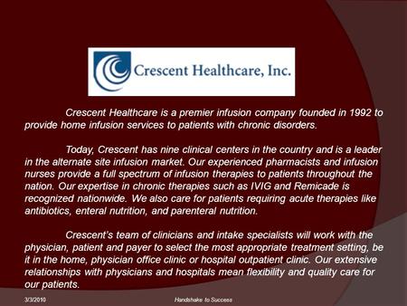 3/3/2010Handshake to Success Crescent Healthcare is a premier infusion company founded in 1992 to provide home infusion services to patients with chronic.