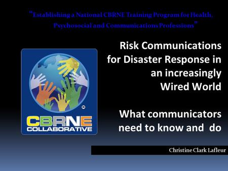 Risk Communications for Disaster Response in an increasingly Wired World What communicators need to know and do Christine Clark Lafleur “ Establishing.