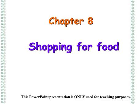 Shopping for food Chapter 8 This PowerPoint presentation is ONLY used for teaching purposes.