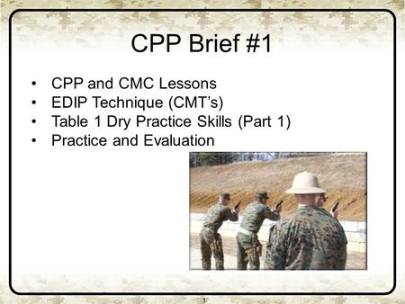 CPP Brief #1 1 CPP and CMC Lessons EDIP Technique (CMT’s) Table 1 Dry Practice Skills (Part 1) Practice and Evaluation.