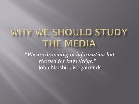 We are drowning in information but starved for knowledge. --John Naisbitt, Megatrends.