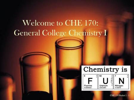 CHE 170 Packet 1 - 1 Welcome to CHE 170: General College Chemistry I.
