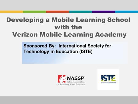 Sponsored By: International Society for Technology in Education (ISTE) Developing a Mobile Learning School with the Verizon Mobile Learning Academy.