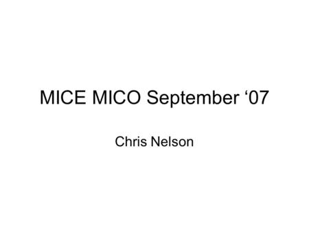 MICE MICO September ‘07 Chris Nelson. Beamline and Hall Shielded area virtually complete –SW corner –Replacement West wall concrete ordered, corner pieces.