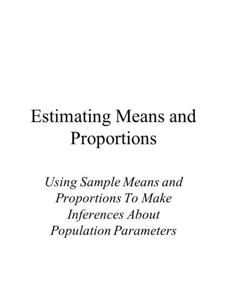 Estimating Means and Proportions Using Sample Means and Proportions To Make Inferences About Population Parameters.