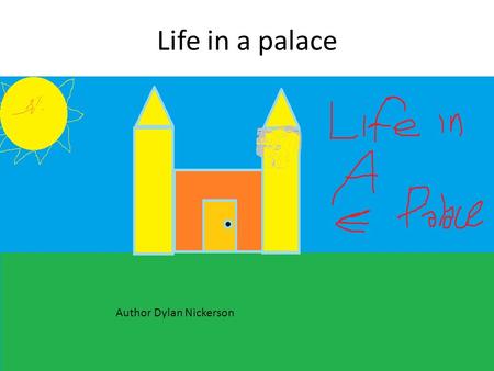Life in a palace Author Dylan Nickerson. Life in a palace By Dylan Nickerson Illustrated by Dylan Nickerson.