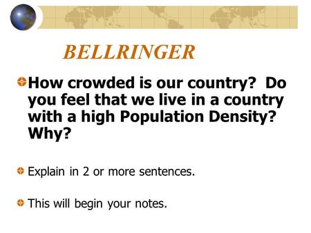 BELLRINGER How crowded is our country? Do you feel that we live in a country with a high Population Density? Why? Explain in 2 or more sentences. This.