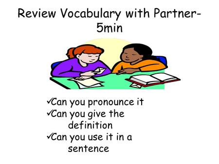 Review Vocabulary with Partner- 5min Can you pronounce it Can you give the definition Can you use it in a sentence.