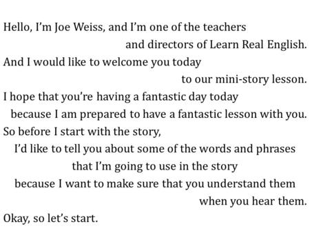 Hello, I’m Joe Weiss, and I’m one of the teachers and directors of Learn Real English. And I would like to welcome you today to our mini-story lesson.