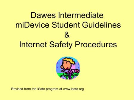 Dawes Intermediate miDevice Student Guidelines & Internet Safety Procedures Revised from the iSafe program at www.isafe.org.