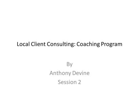 Local Client Consulting: Coaching Program By Anthony Devine Session 2.