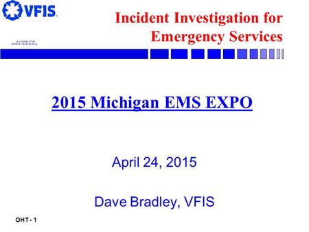 OHT - 1... a subsidiary of the Glatfelter Insurance Group Incident Investigation for Emergency Services April 24, 2015 Dave Bradley, VFIS 2015 Michigan.
