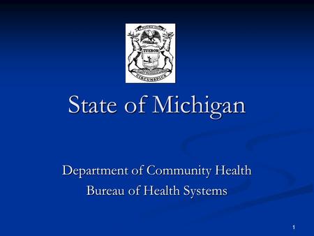 1 State of Michigan Department of Community Health Bureau of Health Systems.