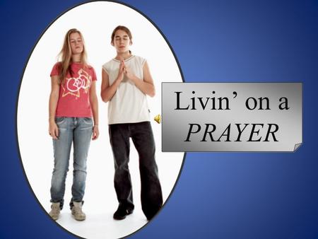 Livin’ on a PRAYER. What does this have to do with prayer?