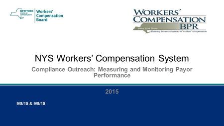 NYS Workers’ Compensation System Compliance Outreach: Measuring and Monitoring Payor Performance 2015 9/8/15 & 9/9/15.