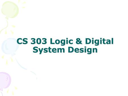 CS 303 Logic & Digital System Design. Logic & Digital System Design Examles of Usage –Vending Machines –Communication System –μ-Processors –Traffic controls.