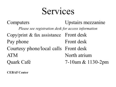 Services ComputersUpstairs mezzanine Please see registration desk for access information Copy/print & fax assistance Front desk Pay phoneFront desk Courtesy.