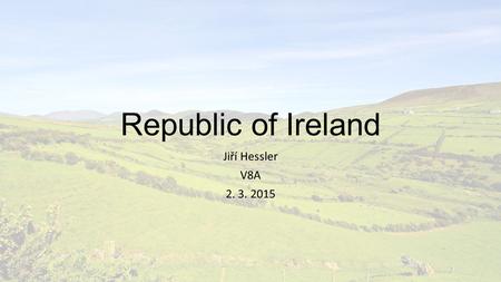 Republic of Ireland Jiří Hessler V8A 2. 3. 2015. Content General info Geography Points of interest History Culture St. Patrick‘s day Summary.
