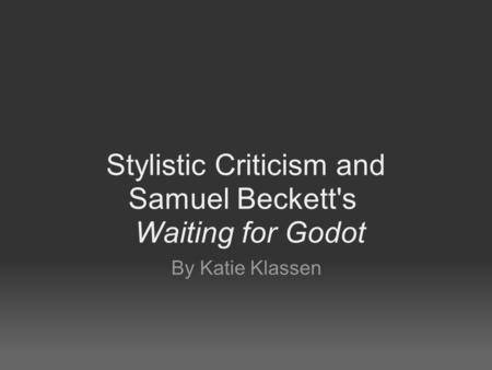 Stylistic Criticism and Samuel Beckett's Waiting for Godot By Katie Klassen.