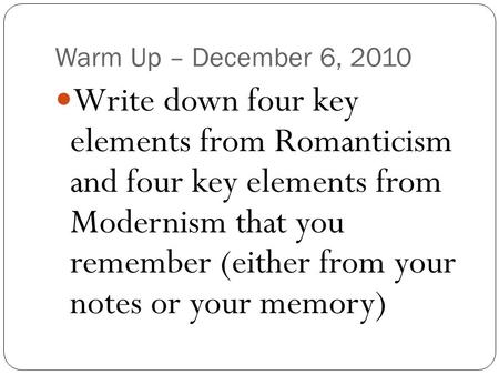 Warm Up – December 6, 2010 Write down four key elements from Romanticism and four key elements from Modernism that you remember (either from your notes.