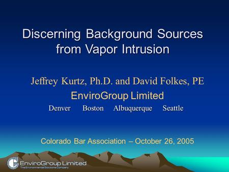 Discerning Background Sources from Vapor Intrusion Jeffrey Kurtz, Ph.D. and David Folkes, PE EnviroGroup Limited Denver Boston Albuquerque Seattle Colorado.