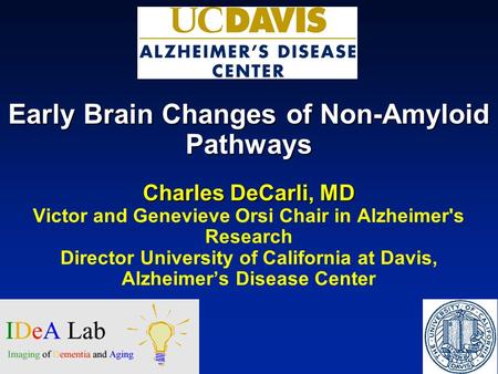Early Brain Changes of Non-Amyloid Pathways Charles DeCarli, MD Victor and Genevieve Orsi Chair in Alzheimer's Research Director University of California.
