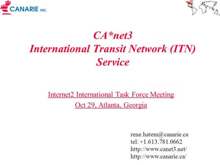 CA*net3 International Transit Network (ITN) Service Internet2 International Task Force Meeting Oct 29, Atlanta, Georgia tel: +1.613.781.0662.