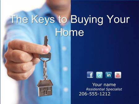 The Keys to Buying Your Home Awesome Agent - Residential Specialist 206-555-1212 Your name Residential Specialist 206-555-1212.