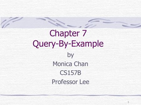 1 Chapter 7 Query-By-Example by Monica Chan CS157B Professor Lee.