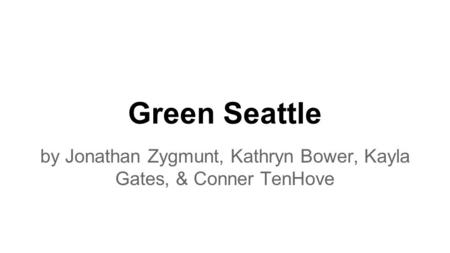 Green Seattle by Jonathan Zygmunt, Kathryn Bower, Kayla Gates, & Conner TenHove.