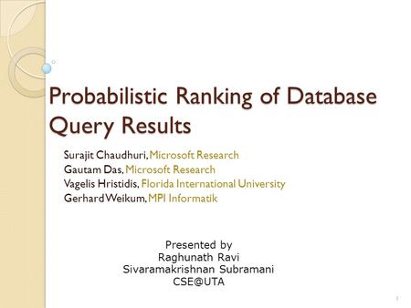 Probabilistic Ranking of Database Query Results Surajit Chaudhuri, Microsoft Research Gautam Das, Microsoft Research Vagelis Hristidis, Florida International.