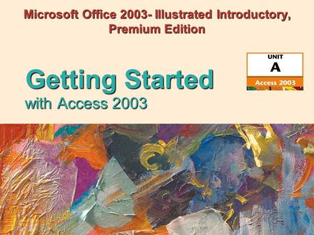 With Access 2003 Getting Started Microsoft Office 2003- Illustrated Introductory, Premium Edition.