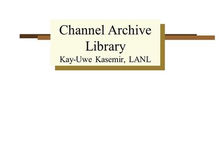 Channel Archive Library Kay-Uwe Kasemir, LANL. Channel Archiver  Directory File + Data Files  Fast disk-based Hash-table lookup  All files interlinked.