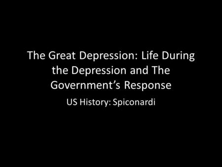 The Great Depression: Life During the Depression and The Government’s Response US History: Spiconardi.