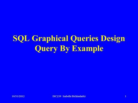 10/31/2012ISC239 Isabelle Bichindaritz1 SQL Graphical Queries Design Query By Example.