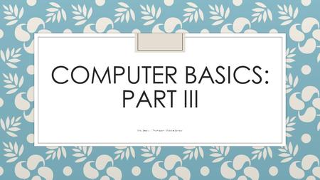COMPUTER BASICS: PART III Mrs. Sealy | Thompson Middle School.