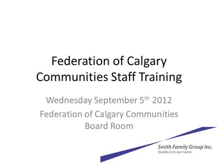 Federation of Calgary Communities Staff Training Wednesday September 5 th 2012 Federation of Calgary Communities Board Room.