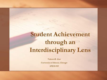 Student Achievement through an Interdisciplinary Lens Valerie R. Gue University of Illinois, Chicago SPED 595.