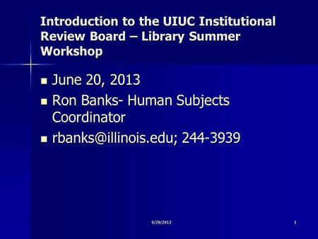 9/17/09 6/20/20131 Introduction to the UIUC Institutional Review Board – Library Summer Workshop June 20, 2013 June 20, 2013 Ron Banks- Human Subjects.
