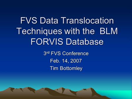 FVS Data Translocation Techniques with the BLM FORVIS Database 3 rd FVS Conference Feb. 14, 2007 Tim Bottomley.