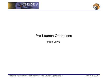 THEMIS FDMO CDR Peer Review − Pre-Launch Operations 1June 1-2, 2004 Pre-Launch Operations Mark Lewis.