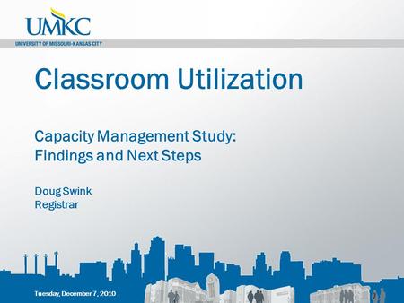 Classroom Utilization Capacity Management Study: Findings and Next Steps Doug Swink Registrar Tuesday, December 7, 2010.