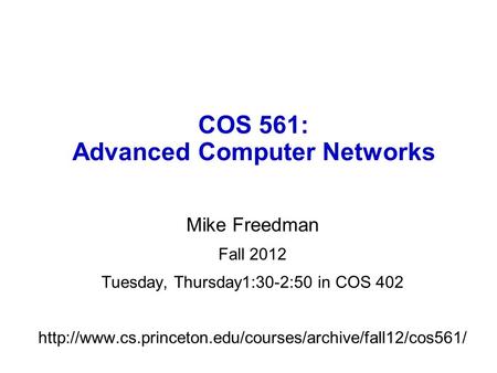 COS 561: Advanced Computer Networks Mike Freedman Fall 2012 Tuesday, Thursday1:30-2:50 in COS 402