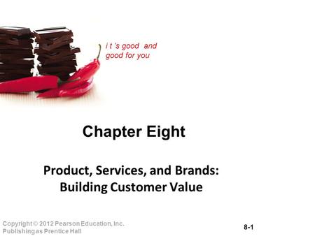 8-1 Copyright © 2012 Pearson Education, Inc. Publishing as Prentice Hall i t ’s good and good for you Chapter Eight Product, Services, and Brands: Building.